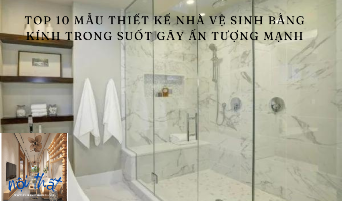 Top 10 mẫu thiết kế nhà vệ sinh bằng kính trong suốt gây ấn tượng mạnh