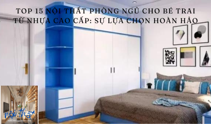 TOP 15 Nội thất phòng ngủ cho bé trai từ nhựa cao cấp: Sự lựa chọn hoàn hảo