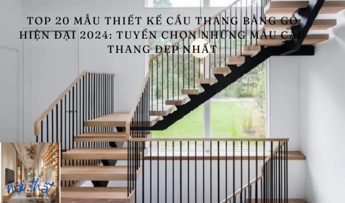 Top 20 mẫu thiết kế cầu thang bằng gỗ hiện đại 2024: Tuyển chọn những mẫu cầu thang đẹp nhất