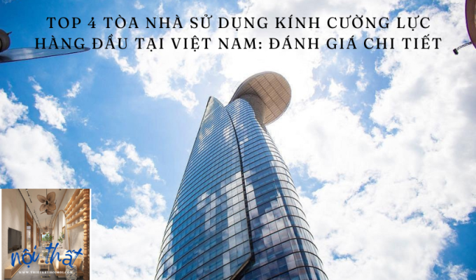 Top 4 tòa nhà sử dụng kính cường lực hàng đầu tại Việt Nam: Đánh giá chi tiết