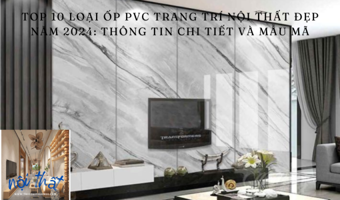 Top 10 loại Ốp PVC trang trí nội thất đẹp năm 2024: Thông tin chi tiết và mẫu mã