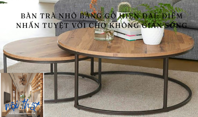 Bàn trà nhỏ bằng gỗ hiện đại: Điểm nhấn tuyệt vời cho không gian sống