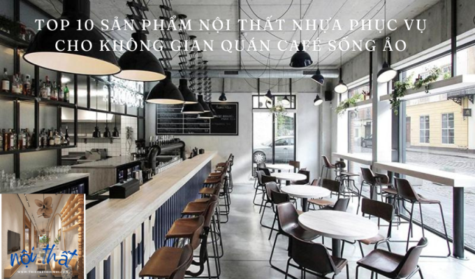 Top 10 sản phẩm nội thất nhựa phục vụ cho không gian quán café sống ảo